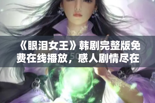 《眼泪女王》韩剧完整版免费在线播放，感人剧情尽在其中