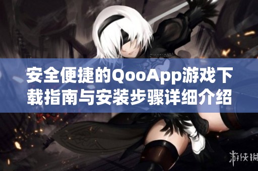 安全便捷的QooApp游戏下载指南与安装步骤详细介绍
