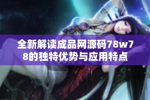 全新解读成品网源码78w78的独特优势与应用特点
