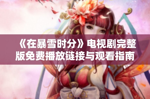 《在暴雪时分》电视剧完整版免费播放链接与观看指南