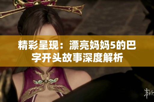 精彩呈现：漂亮妈妈5的巴字开头故事深度解析