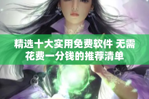 精选十大实用免费软件 无需花费一分钱的推荐清单