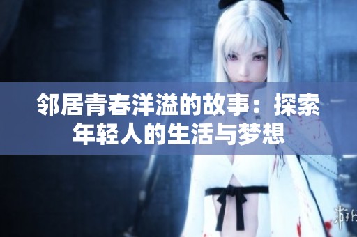 邻居青春洋溢的故事：探索年轻人的生活与梦想