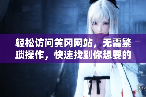 轻松访问黄冈网站，无需繁琐操作，快速找到你想要的信息
