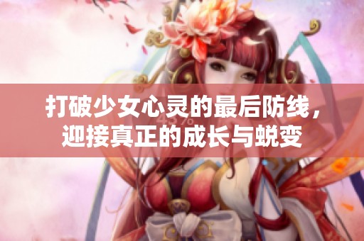 打破少女心灵的最后防线，迎接真正的成长与蜕变