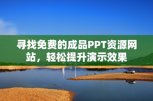 寻找免费的成品PPT资源网站，轻松提升演示效果