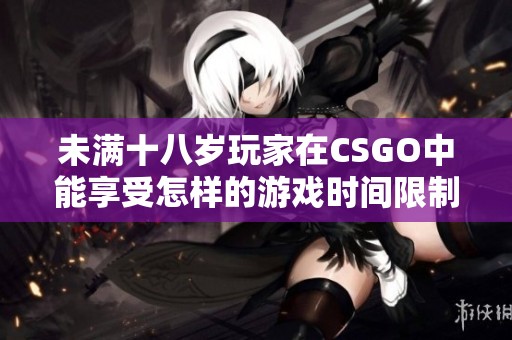 未满十八岁玩家在CSGO中能享受怎样的游戏时间限制