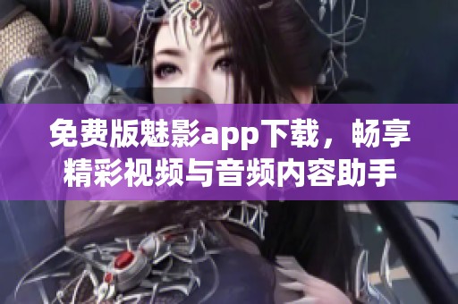 免费版魅影app下载，畅享精彩视频与音频内容助手