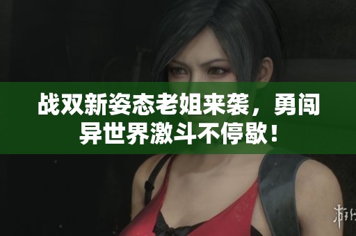战双新姿态老姐来袭，勇闯异世界激斗不停歇！