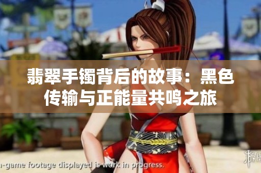 翡翠手镯背后的故事：黑色传输与正能量共鸣之旅