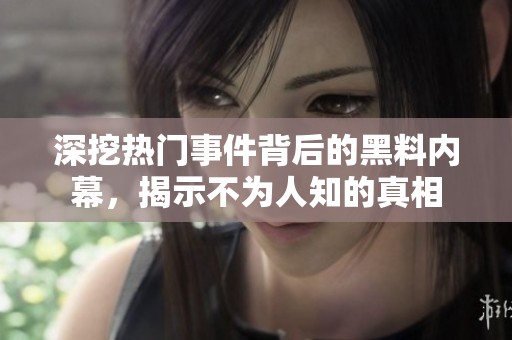 深挖热门事件背后的黑料内幕，揭示不为人知的真相