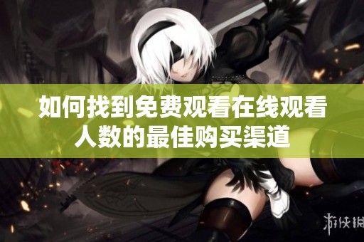 如何找到免费观看在线观看人数的最佳购买渠道