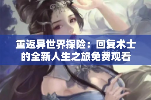 重返异世界探险：回复术士的全新人生之旅免费观看