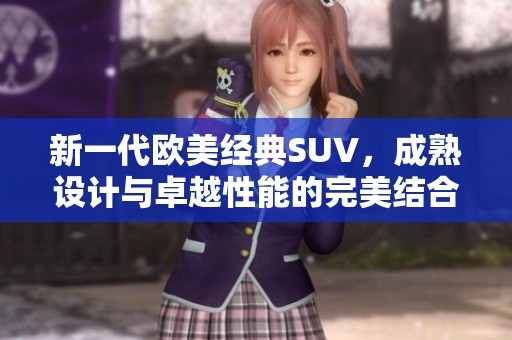 新一代欧美经典SUV，成熟设计与卓越性能的完美结合