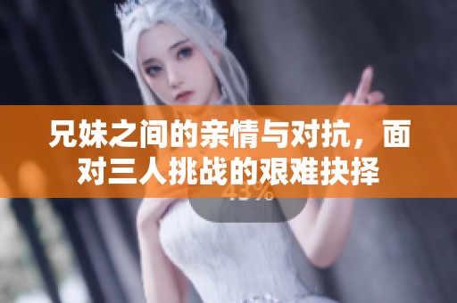 兄妹之间的亲情与对抗，面对三人挑战的艰难抉择
