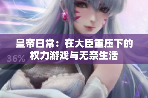 皇帝日常：在大臣重压下的权力游戏与无奈生活