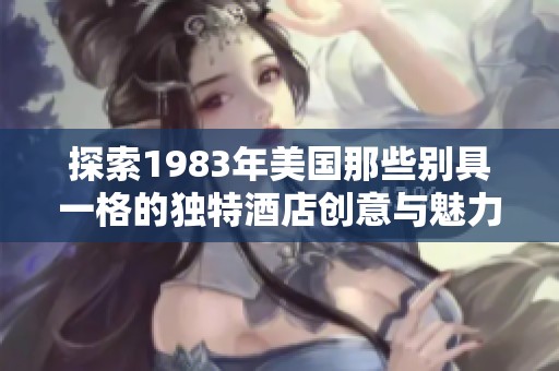 探索1983年美国那些别具一格的独特酒店创意与魅力