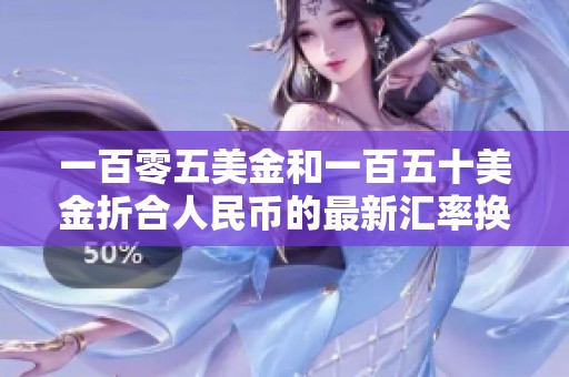 一百零五美金和一百五十美金折合人民币的最新汇率换算