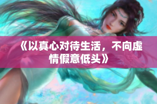 《以真心对待生活，不向虚情假意低头》