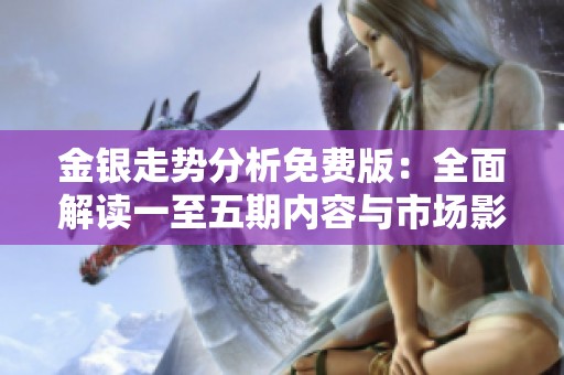金银走势分析免费版：全面解读一至五期内容与市场影响