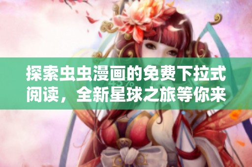 探索虫虫漫画的免费下拉式阅读，全新星球之旅等你来体验