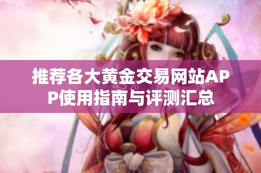 推荐各大黄金交易网站APP使用指南与评测汇总