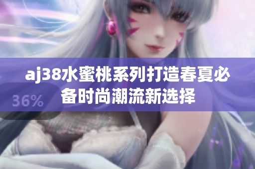 aj38水蜜桃系列打造春夏必备时尚潮流新选择