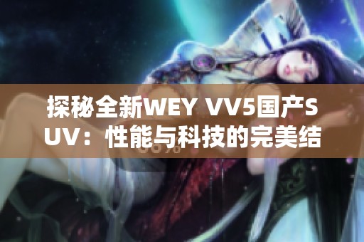 探秘全新WEY VV5国产SUV：性能与科技的完美结合