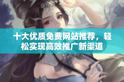 十大优质免费网站推荐，轻松实现高效推广新渠道