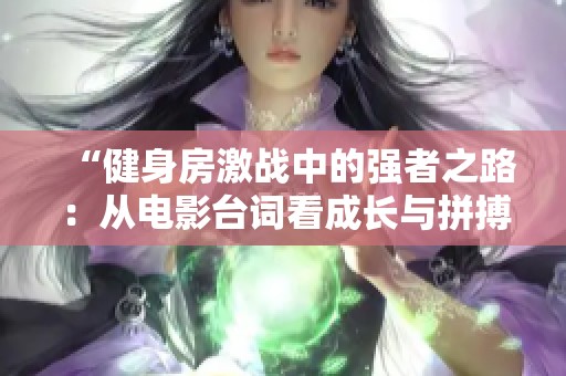 “健身房激战中的强者之路：从电影台词看成长与拼搏”