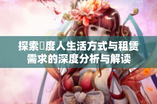 探索卬度人生活方式与租赁需求的深度分析与解读