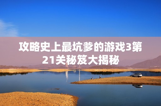 攻略史上最坑爹的游戏3第21关秘笈大揭秘