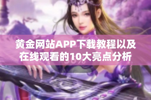 黄金网站APP下载教程以及在线观看的10大亮点分析