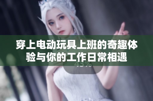 穿上电动玩具上班的奇趣体验与你的工作日常相遇