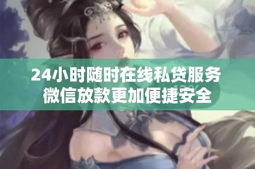 24小时随时在线私贷服务 微信放款更加便捷安全