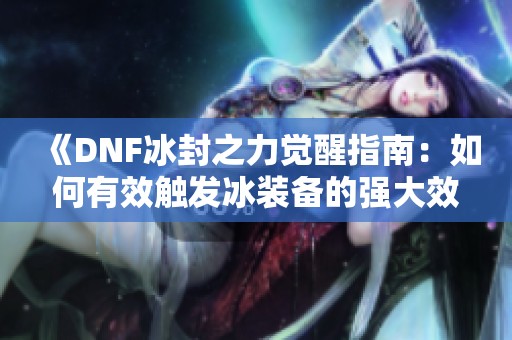 《DNF冰封之力觉醒指南：如何有效触发冰装备的强大效果》