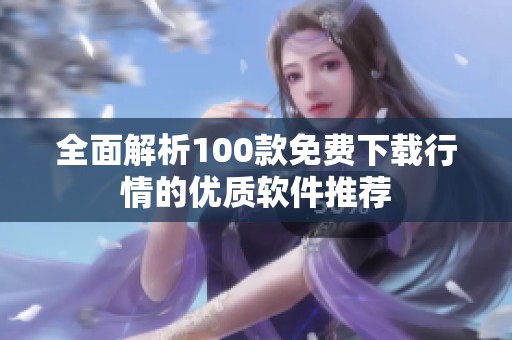 全面解析100款免费下载行情的优质软件推荐