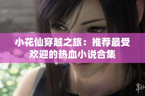 小花仙穿越之旅：推荐最受欢迎的热血小说合集