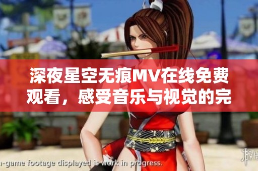 深夜星空无痕MV在线免费观看，感受音乐与视觉的完美结合