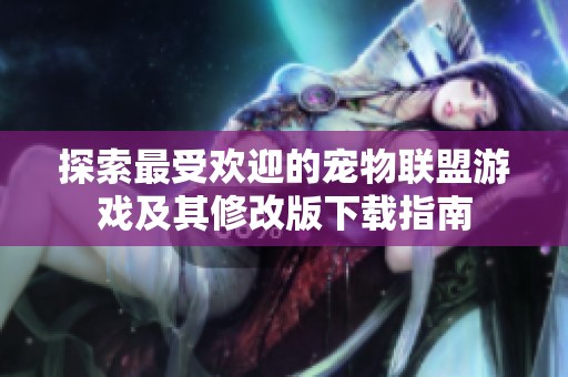 探索最受欢迎的宠物联盟游戏及其修改版下载指南