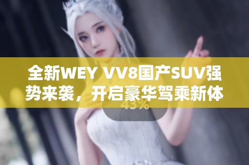全新WEY VV8国产SUV强势来袭，开启豪华驾乘新体验