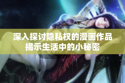 深入探讨隐私权的漫画作品揭示生活中的小秘密