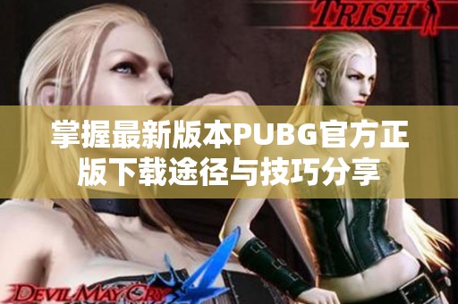 掌握最新版本PUBG官方正版下载途径与技巧分享