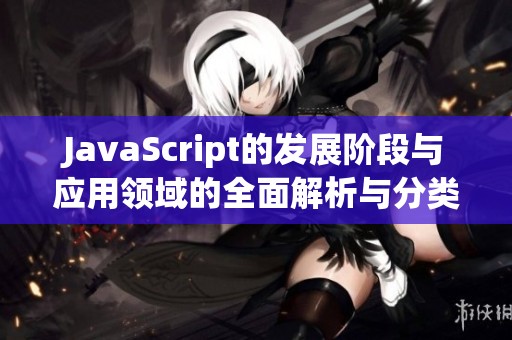 JavaScript的发展阶段与应用领域的全面解析与分类