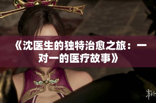 《沈医生的独特治愈之旅：一对一的医疗故事》