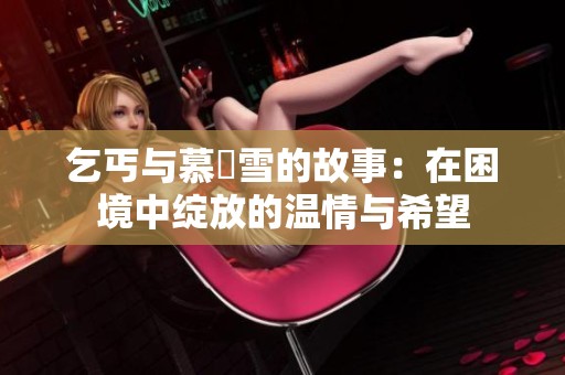 乞丐与慕葇雪的故事：在困境中绽放的温情与希望