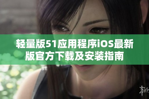 轻量版51应用程序iOS最新版官方下载及安装指南