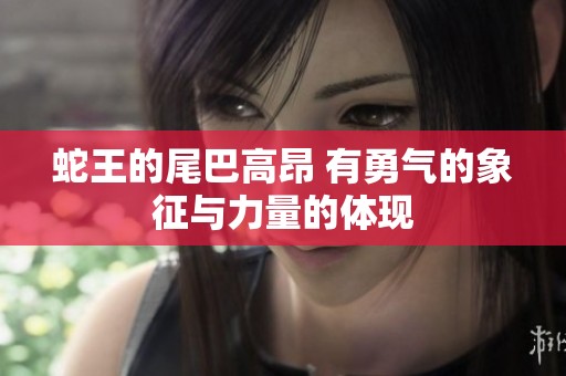 蛇王的尾巴高昂 有勇气的象征与力量的体现