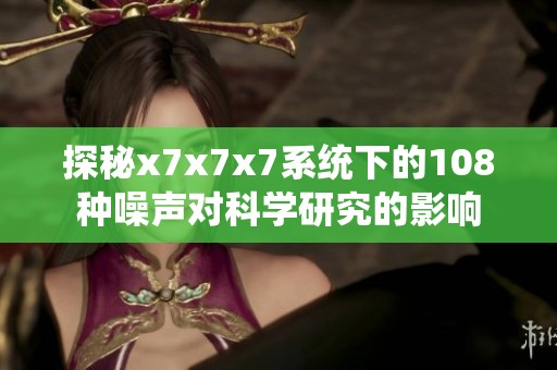 探秘x7x7x7系统下的108种噪声对科学研究的影响