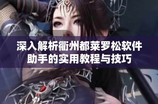深入解析衢州都莱罗松软件助手的实用教程与技巧